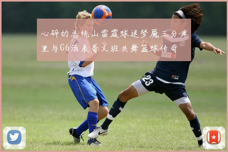 心碎的总统山雷霆球迷梦魇三分库里与G6汤表哥文班共舞篮球传奇