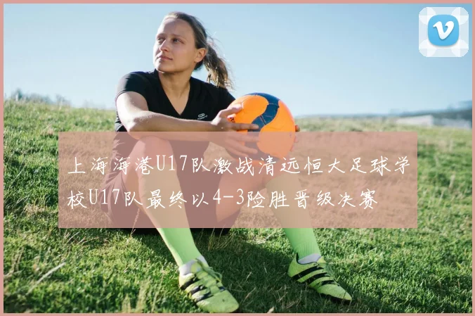 上海海港U17队激战清远恒大足球学校U17队最终以4-3险胜晋级决赛