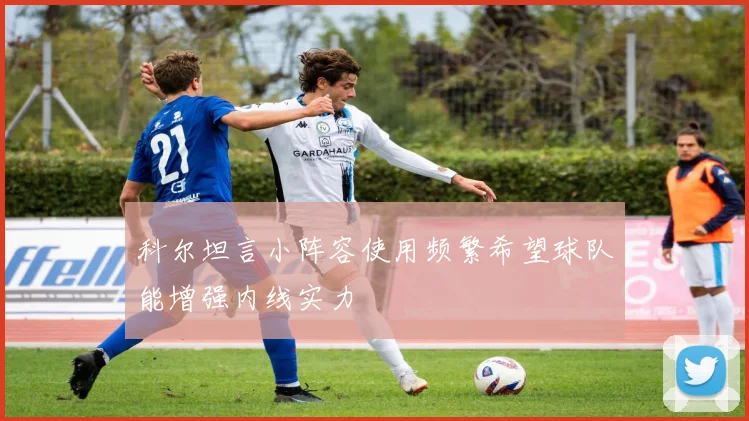 科尔坦言小阵容使用频繁希望球队能增强内线实力