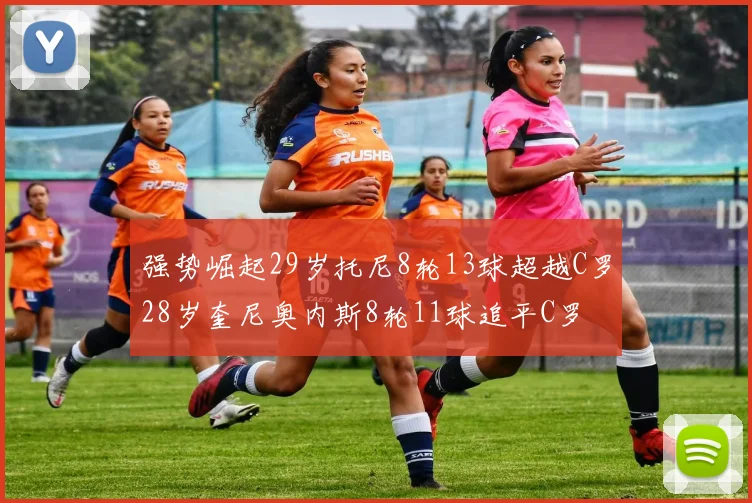 强势崛起29岁托尼8轮13球超越C罗28岁奎尼奥内斯8轮11球追平C罗