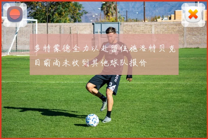 多特蒙德全力以赴留住施洛特贝克目前尚未收到其他球队报价