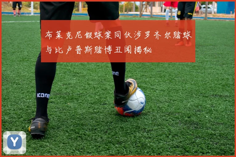 布莱克尼假球案同伙涉罗齐尔赌球与比卢普斯赌博丑闻揭秘
