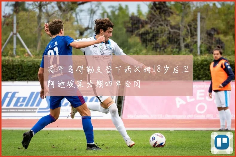 荷甲乌得勒支签下西汉姆18岁后卫阿迪埃莱为期四年合同