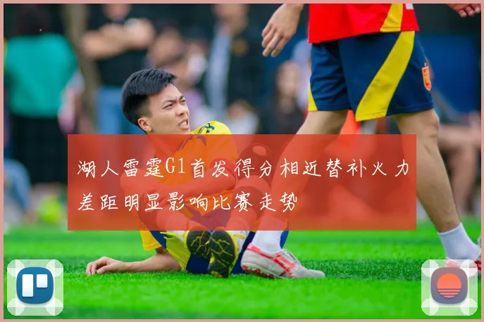 湖人雷霆G1首发得分相近替补火力差距明显影响比赛走势